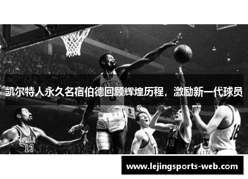 凯尔特人永久名宿伯德回顾辉煌历程，激励新一代球员