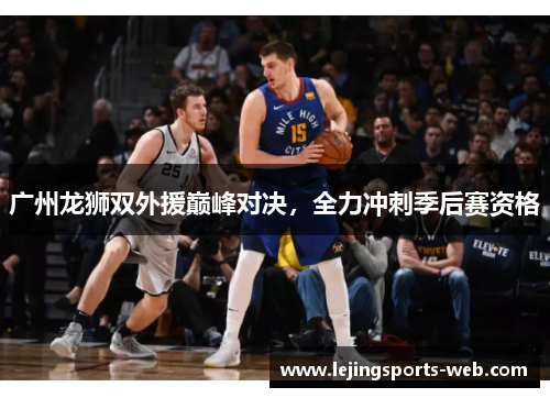 广州龙狮双外援巅峰对决，全力冲刺季后赛资格