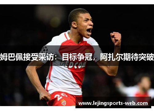姆巴佩接受采访：目标争冠，阿扎尔期待突破
