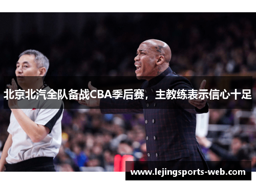 北京北汽全队备战CBA季后赛，主教练表示信心十足