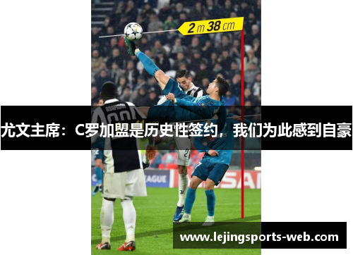 尤文主席：C罗加盟是历史性签约，我们为此感到自豪