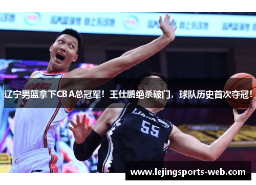 辽宁男篮拿下CBA总冠军！王仕鹏绝杀破门，球队历史首次夺冠！