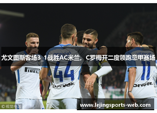尤文图斯客场3_1战胜AC米兰，C罗梅开二度领跑意甲赛场